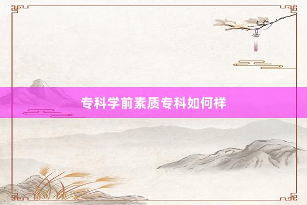 专科学前素质专科如何样